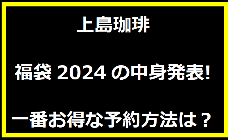 上島珈琲福袋2024の中身発表!一番お得な予約方法は？