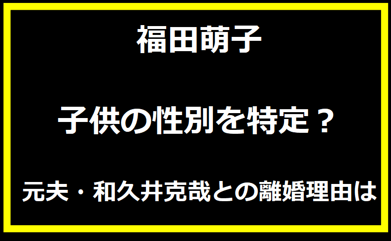 福田萌子の子供の性別を特定？元夫・和久井克哉との離婚理由は？