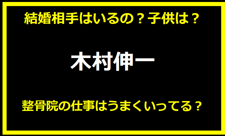 木村伸一の結婚相手はいるの？子供は？整骨院の仕事はうまくいってる？