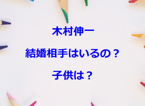 木村伸一の結婚相手はいるの？子供は？