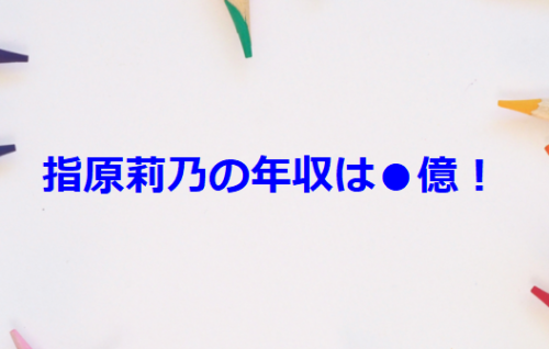 指原莉乃の年収は●億！