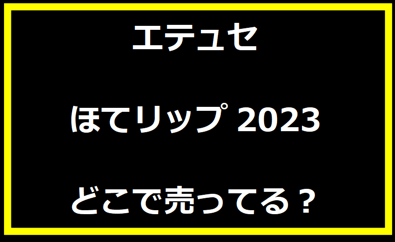 エテュセほてリップ2023はどこで売ってる？