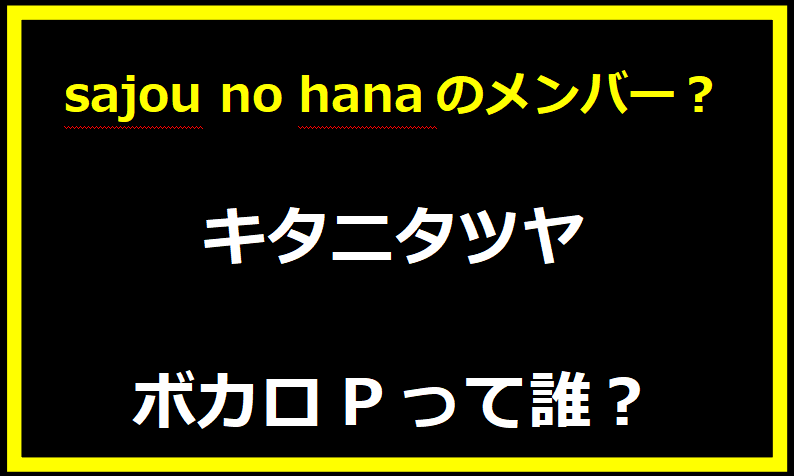 キタニタツヤ 青のすみか？ボカロPって誰？sajou no hanaのメンバー？