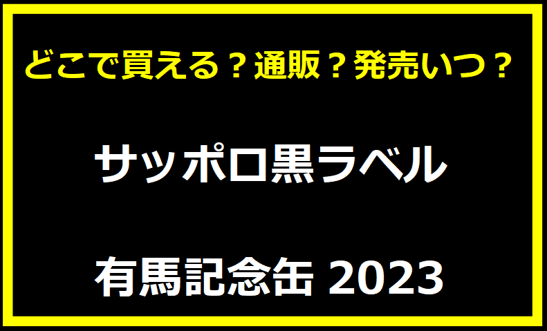 サッポロ黒ラベル有馬記念缶2023 どこで買える？通販？発売いつ？