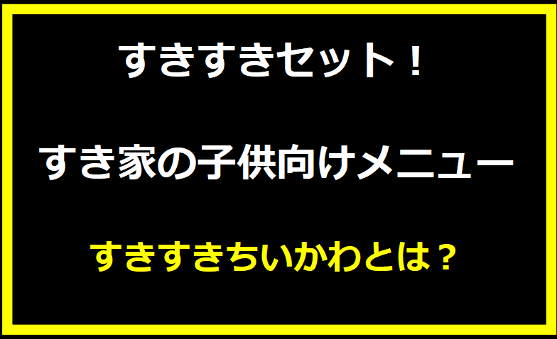 すきすきセット すき家の子供向けメニュー すきすきちいかわとは？