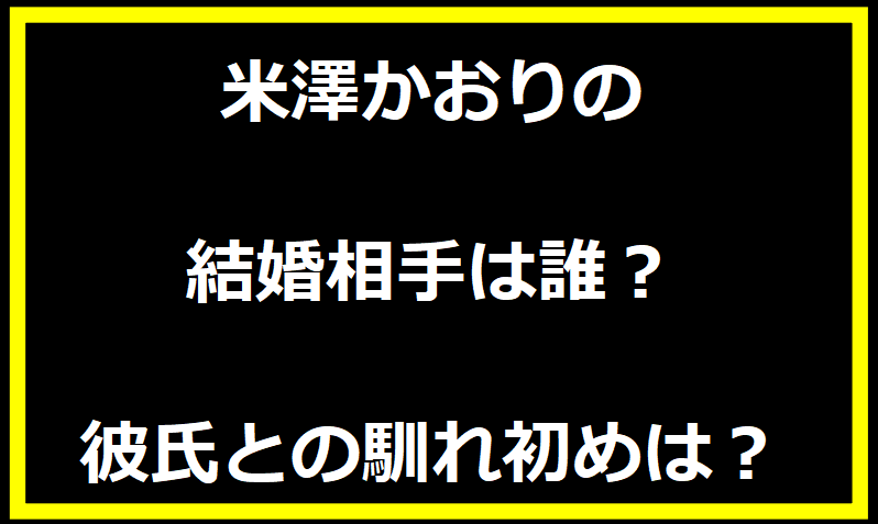 米澤かおりの結婚相手は誰？彼氏との馴れ初めは？