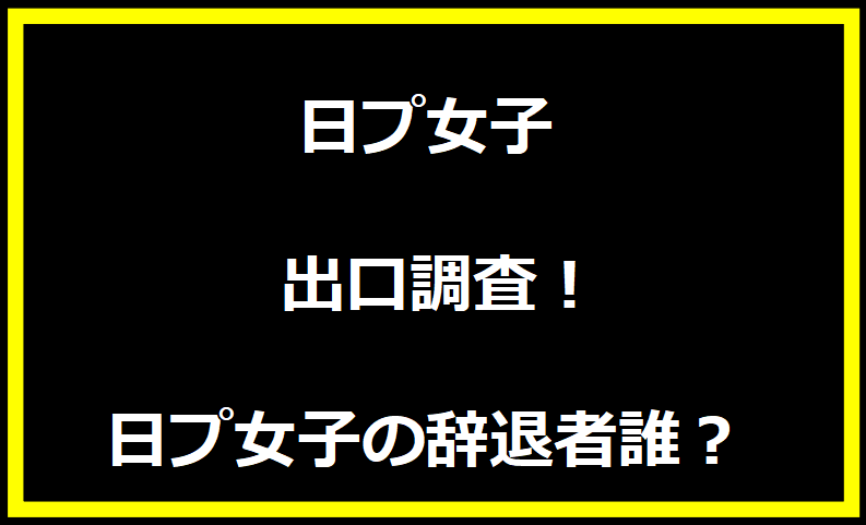 日プ女子 出口調査！日プ女子の辞退者誰？