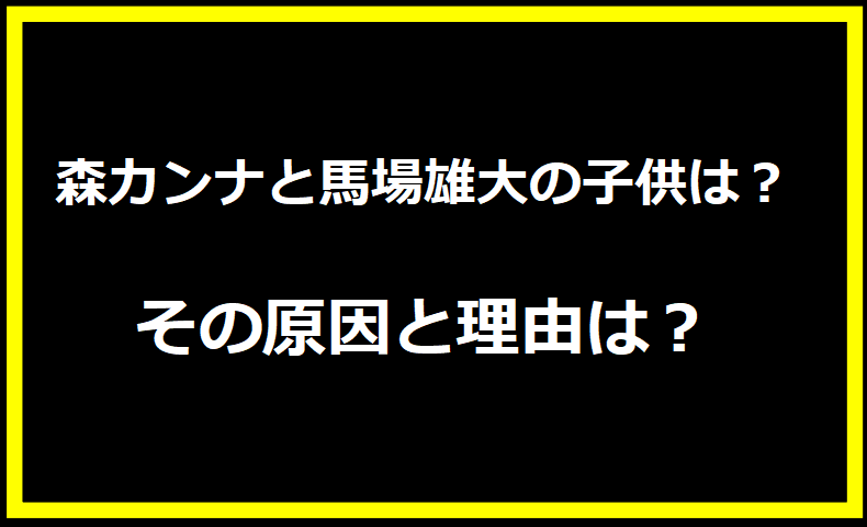 森カンナと馬場雄大の子供は？その原因と理由は？