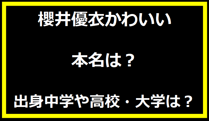 櫻井優衣かわいい 本名は？出身中学や高校・大学は？