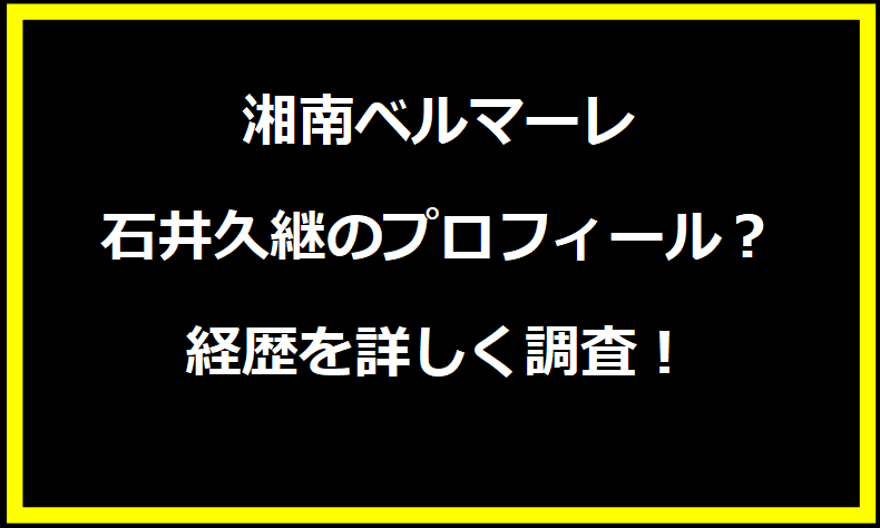 湘南ベルマーレの石井久継のプロフィール？経歴を詳しく調査！