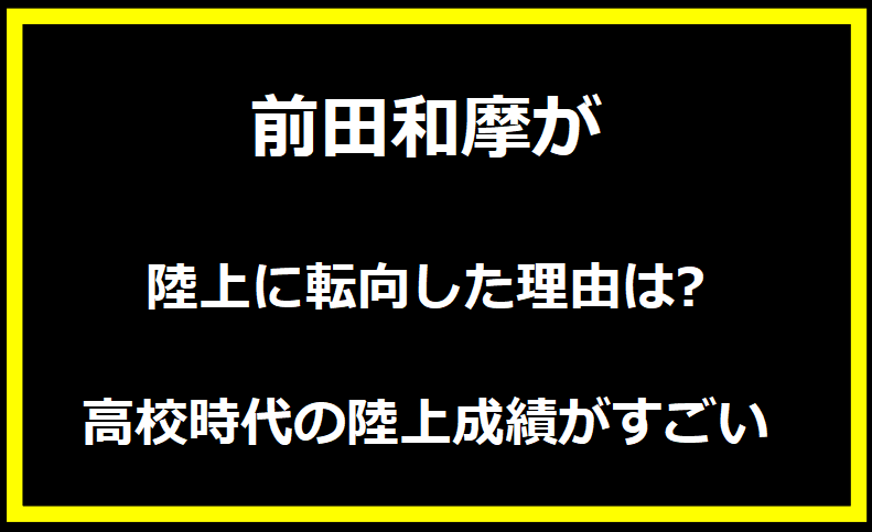 前田和摩が陸上に転向した理由は?高校時代の陸上成績がすごい！