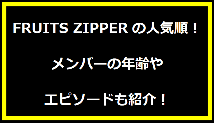 FRUITS ZIPPERの人気順！メンバーの年齢やエピソードも紹介！