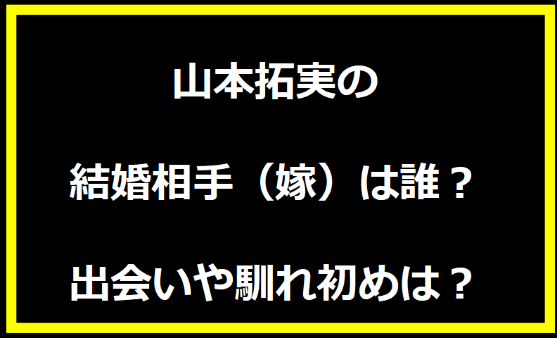 山本拓実の結婚相手（嫁）は誰？出会いや馴れ初めは？子供はいる？