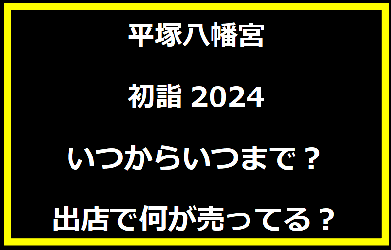 平塚八幡宮初詣2024の屋台出店はいつからいつまで？出店で何が売ってる？