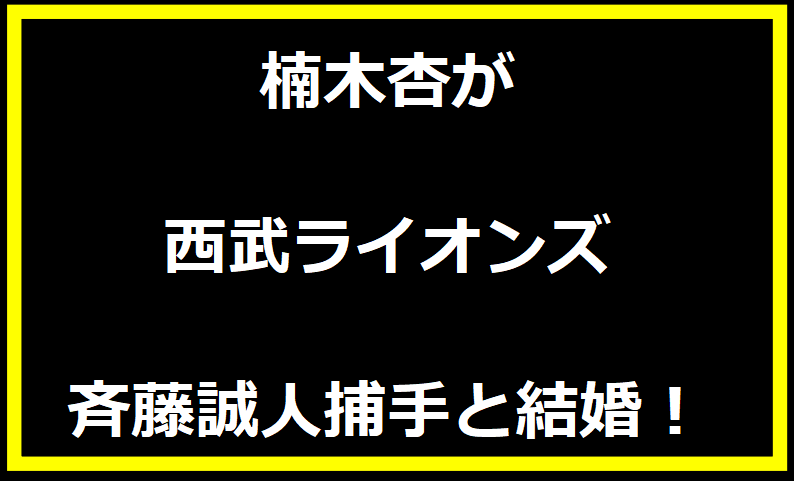 楠木杏が西武ライオンズ斉藤誠人捕手と結婚！出会いや馴れ初めは？