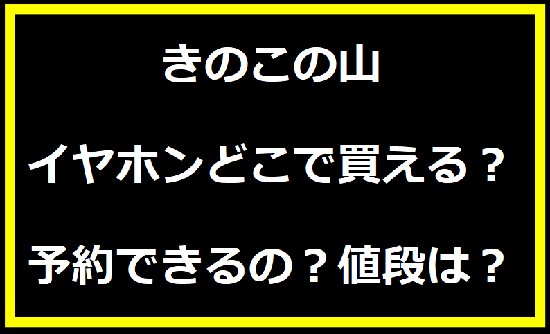 きのこの山イヤホンどこで買える？予約できるの？値段は？