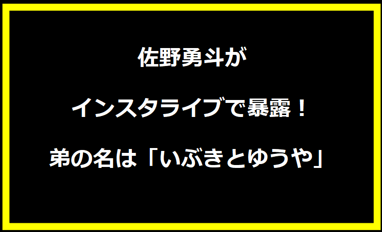 佐野勇斗がインスタライブで暴露！弟の名は「いぶきとゆうや」