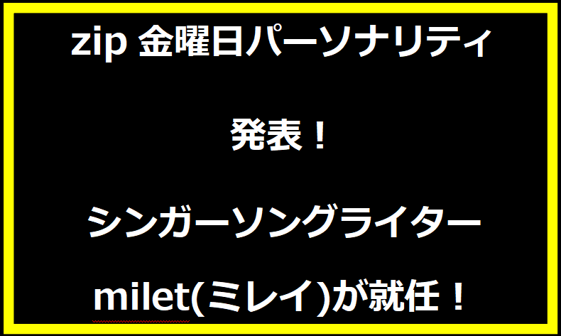 zip金曜日パーソナリティが発表！シンガーソングライターmilet(ミレイ)が就任！