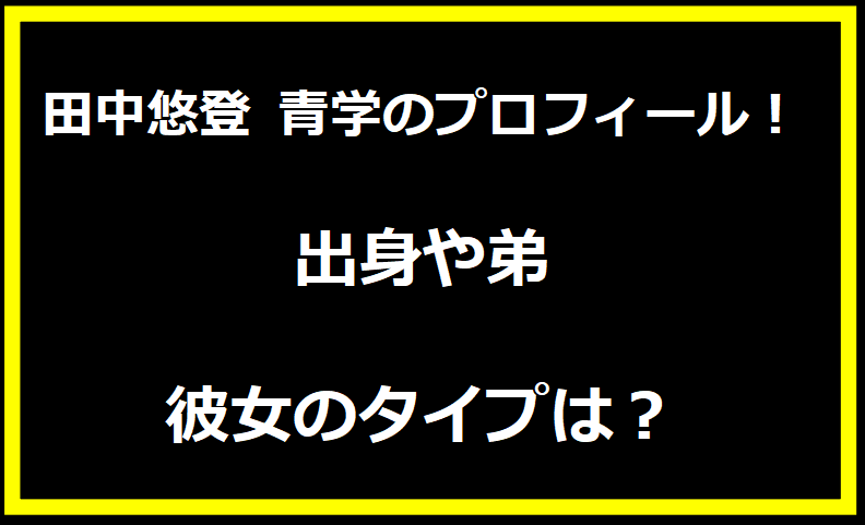 田中悠登 青学のプロフィール！出身や弟・彼女のタイプは？