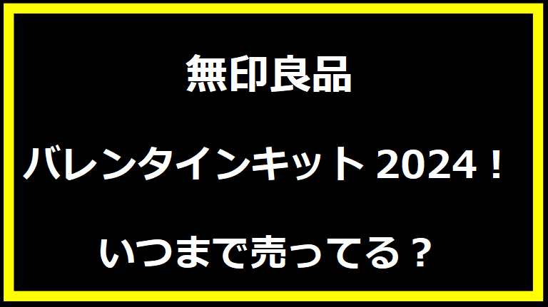 無印良品バレンタインキット2024！いつまで売ってる？