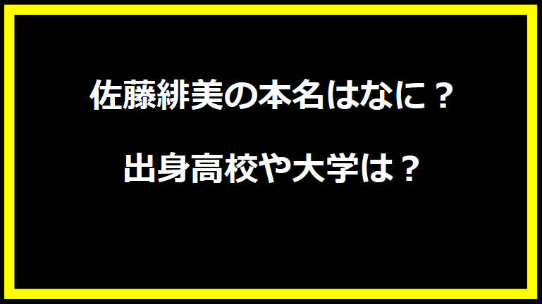 佐藤緋美の本名はなに？出身高校や大学は？