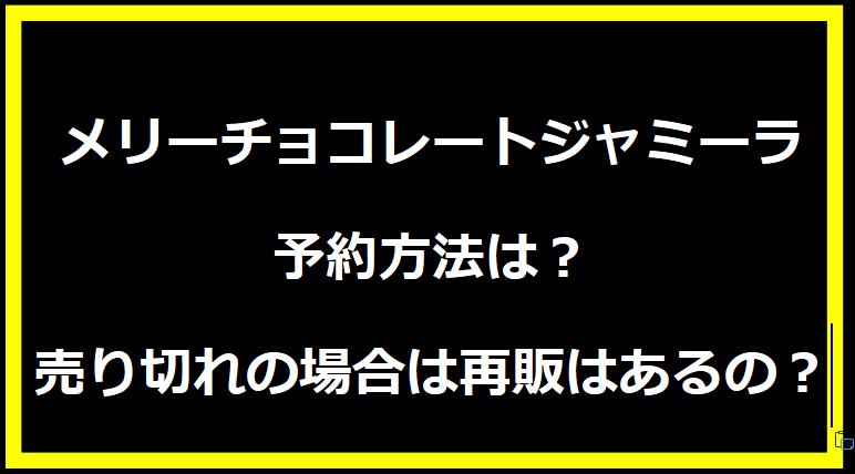 メリーチョコレートジャミーラの予約方法は？売り切れの場合は再販はあるの？