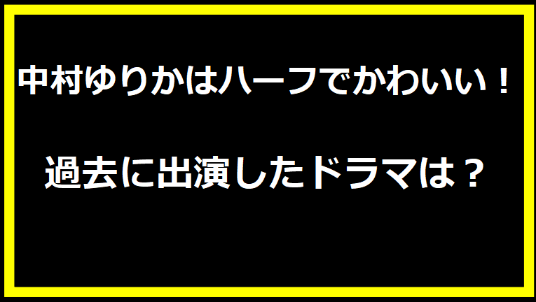 中村ゆりかはハーフでかわいい！過去に出演したドラマは？