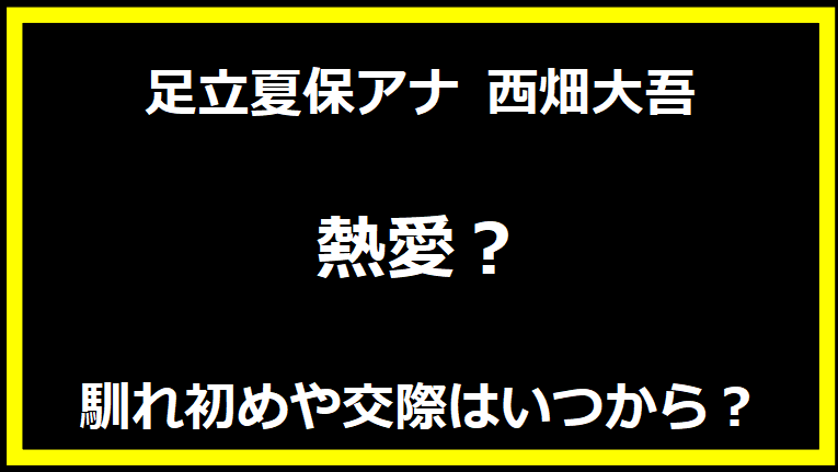 足立夏保アナ 西畑大吾が熱愛？馴れ初めや交際はいつから？