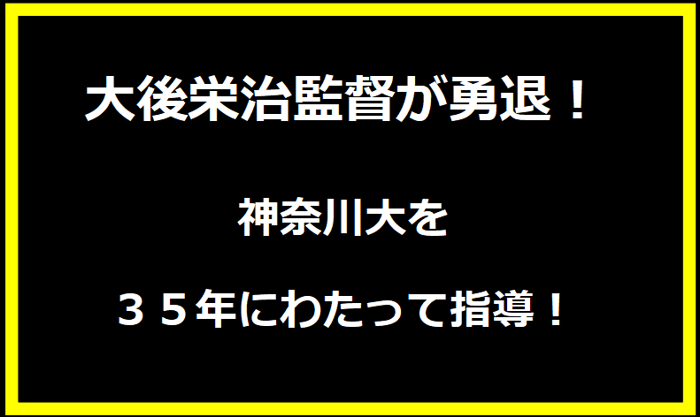 大後栄治監督が勇退！神奈川大を３５年にわたって指導！