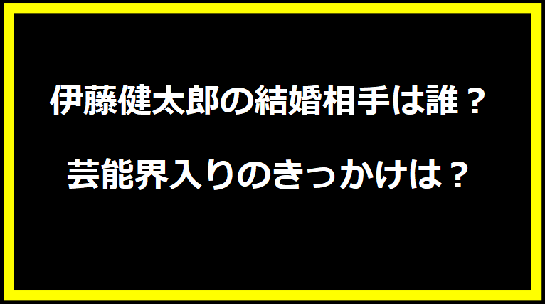 伊藤健太郎の結婚相手は誰？芸能界入りのきっかけは？