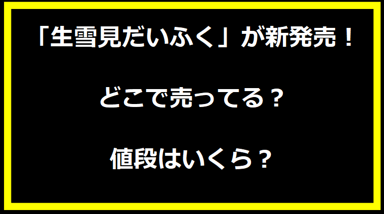 「生雪見だいふく」が新発売！どこで売ってる？値段はいくら？