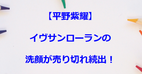 【平野紫耀】イヴサンローランの洗顔が売り切れ続出！