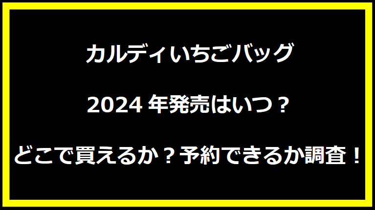 カルディいちごバッグ2024年発売はいつ？どこで買えるか？予約できるか調査！