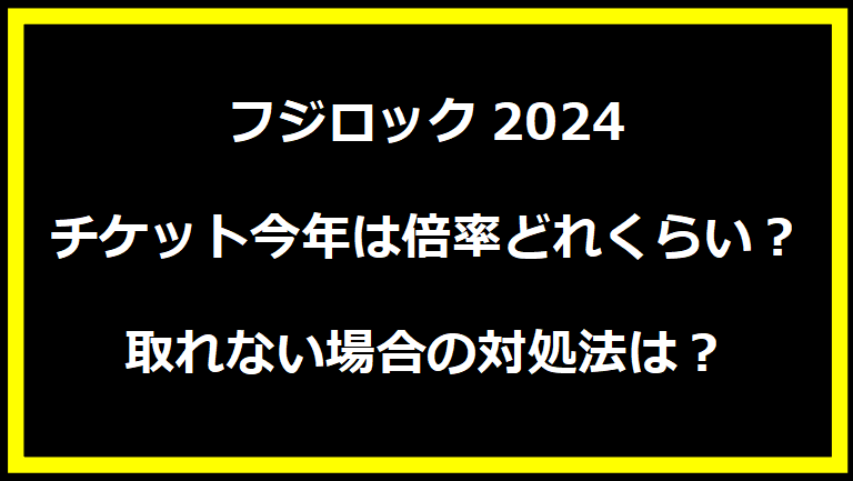 フジロック2024チケット今年は倍率どれくらい？取れない場合の対処法は？