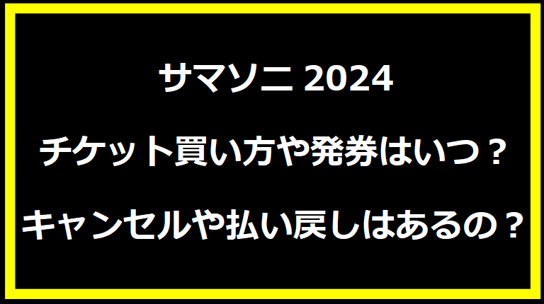 サマソニ2024チケット買い方や発券はいつ？キャンセルや払い戻しはあるの？