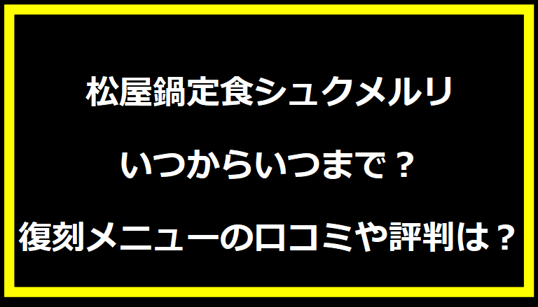 松屋鍋定食シュクメルリいつからいつまで？復刻メニューの口コミや評判は？