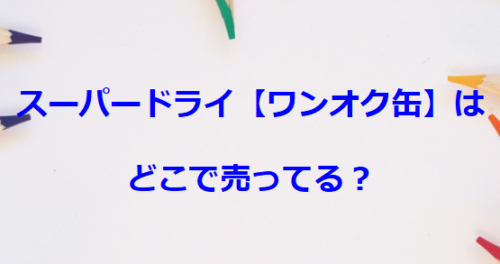 スーパードライ【ワンオク缶】はどこで売ってる？