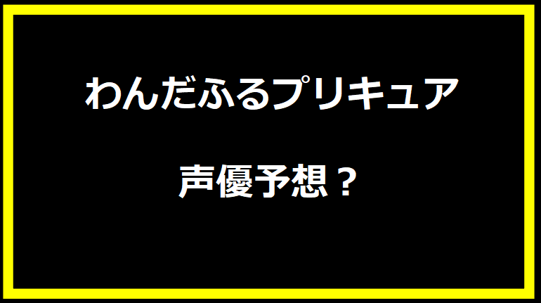 わんだふるプリキュア 声優予想？