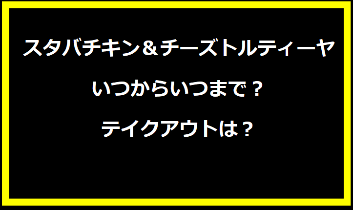 スタバチキン＆チーズトルティーヤはいつからいつまで？テイクアウトは？