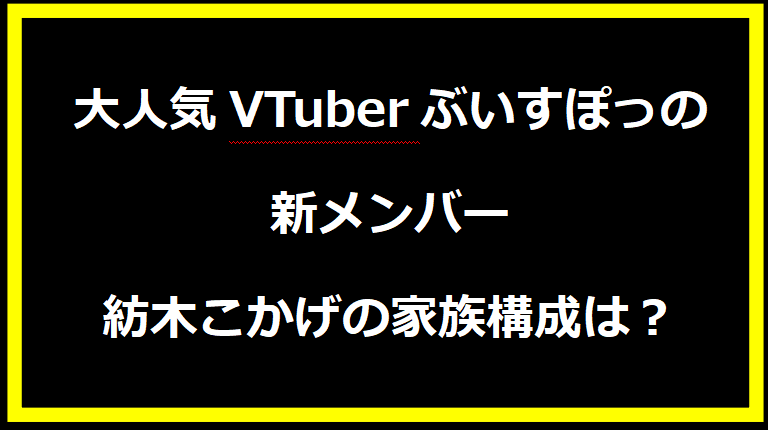 大人気VTuberぶいすぽっの新メンバー紡木こかげの家族構成は？