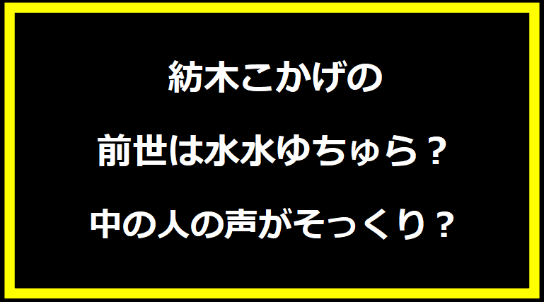 紡木こかげの前世は水水ゆちゅら？中の人の声がそっくり？