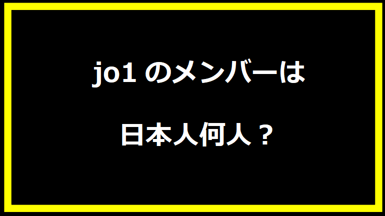 jo1のメンバーは日本人何人？