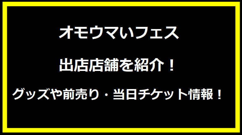 オモウマいフェス出店店舗を紹介！？グッズや前売り・当日チケット情報！