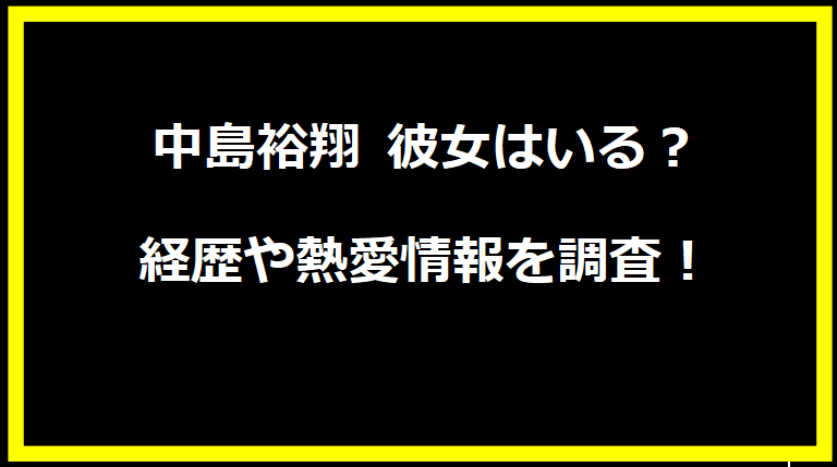 中島裕翔 彼女はいる？経歴や熱愛情報を調査！