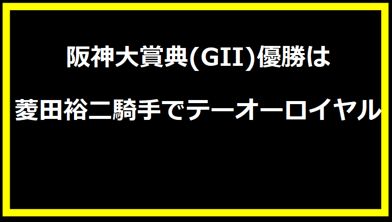 阪神大賞典(GII)優勝は菱田裕二騎手でテーオーロイヤル
