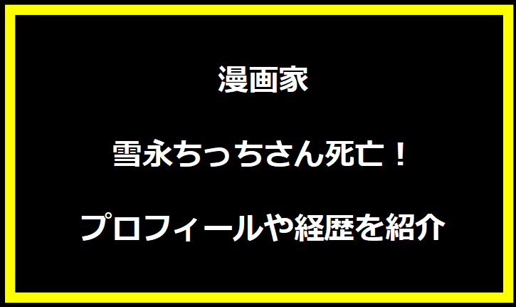 漫画家雪永ちっちさん死亡！プロフィールや経歴を紹介