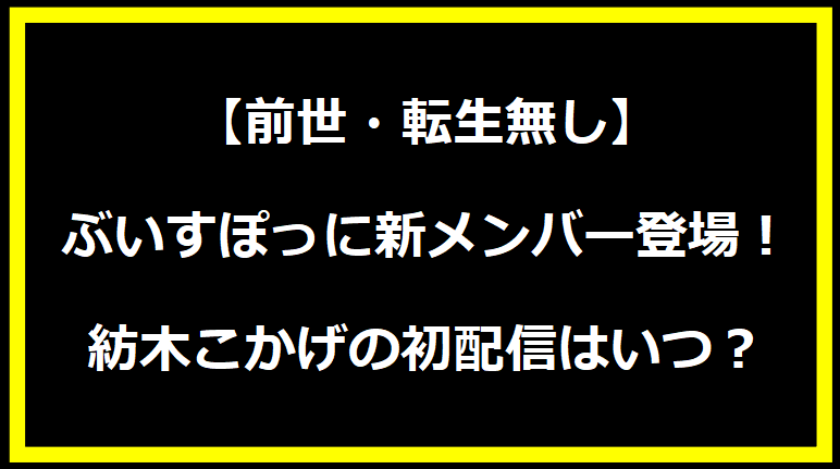 【前世・転生無し】ぶいすぽっに新メンバー登場！紡木こかげの初配信はいつ？