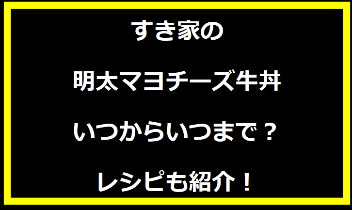 すき家の明太マヨチーズ牛丼いつからいつまで？レシピも紹介！