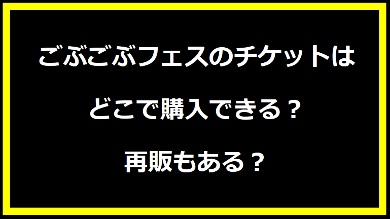 ごぶごぶフェスのチケットはどこで購入できる？再販もある？