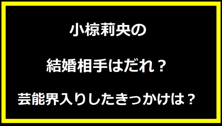 小椋莉央の結婚相手はだれ？芸能界入りしたきっかけは？